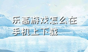 乐高游戏怎么在手机上下载