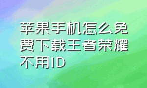 苹果手机怎么免费下载王者荣耀不用ID