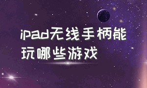 ipad无线手柄能玩哪些游戏