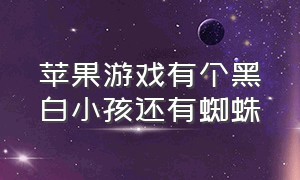 苹果游戏有个黑白小孩还有蜘蛛