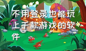 不用登录也能玩上千款游戏的软件