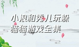 小浪和秀儿玩躲猫猫游戏全集