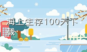 海上生存100天下载（生存100天无限资源）