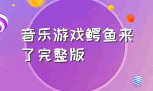 音乐游戏鳄鱼来了完整版