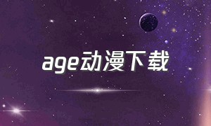 age动漫下载（age动漫下载app）