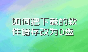 如何把下载的软件储存改为D盘