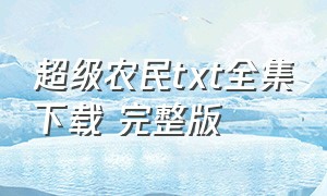 超级农民txt全集下载 完整版（超级农民工txt全集下载）