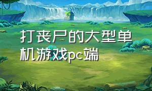 打丧尸的大型单机游戏pc端