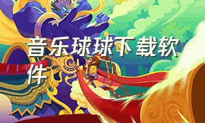 音乐球球下载软件