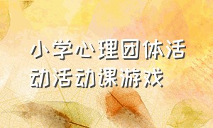 小学心理团体活动活动课游戏