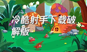 冷酷射手下载破解版（冷血射手下载入口无敌版）