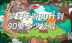 梦幻手游80升到90要多少经验