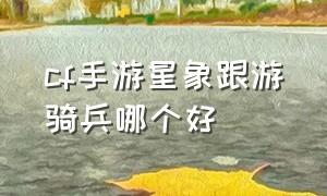 cf手游星象跟游骑兵哪个好