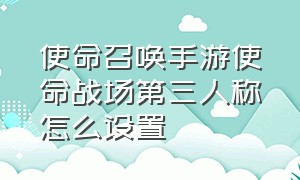 使命召唤手游使命战场第三人称怎么设置