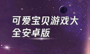 可爱宝贝游戏大全安卓版