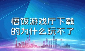 悟饭游戏厅下载的为什么玩不了