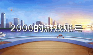 2000的游戏账号（1000万左右游戏账号）