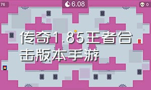 传奇1.85王者合击版本手游（1.85王者合击传奇网站）