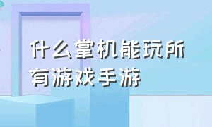 什么掌机能玩所有游戏手游