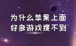 为什么苹果上面好多游戏搜不到（苹果商店为什么好多游戏找不到了）