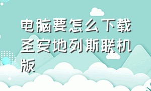 电脑要怎么下载圣安地列斯联机版