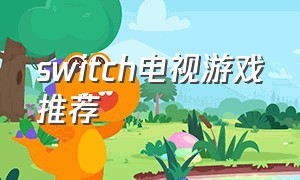 switch电视游戏推荐（switch适合电视玩的游戏）