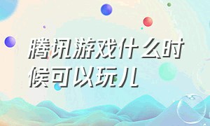 腾讯游戏什么时候可以玩儿