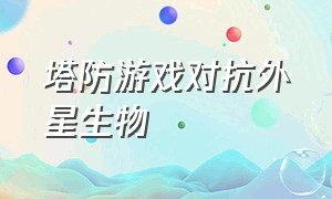 塔防游戏对抗外星生物（一款打外星虫子的塔防游戏）