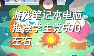 游戏笔记本电脑推荐学生党500左右