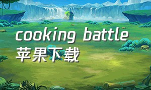 cooking battle 苹果下载（cooking battle ios下载）