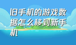 旧手机的游戏数据怎么移到新手机