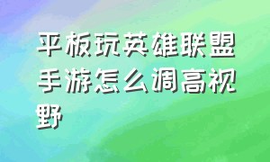 平板玩英雄联盟手游怎么调高视野