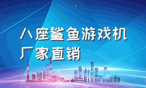 八座鲨鱼游戏机厂家直销（广州大型游戏机厂家联系方式）