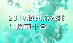 2019腾讯游戏排行榜前十名