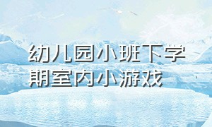 幼儿园小班下学期室内小游戏