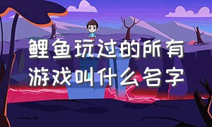 鲤鱼玩过的所有游戏叫什么名字