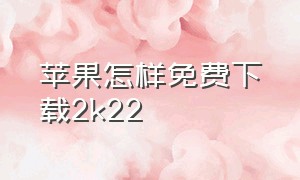 苹果怎样免费下载2k22（苹果手机怎么下载2k22免费）