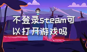 不登录steam可以打开游戏吗（可以不打开steam直接打开游戏吗）