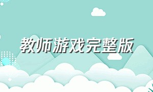 教师游戏完整版（我的老师手指游戏完整版）