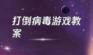 打倒病毒游戏教案（病毒大作战游戏方案幼儿园）