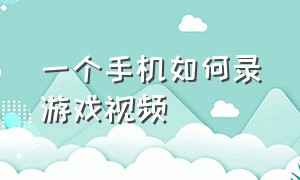 一个手机如何录游戏视频（一个手机如何录游戏视频教学）