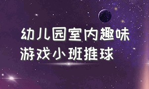 幼儿园室内趣味游戏小班推球