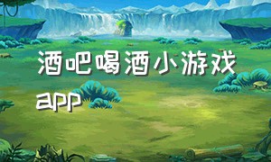 酒吧喝酒小游戏app