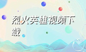 烈火英雄视频下载