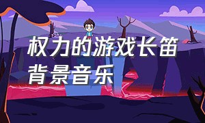 权力的游戏长笛背景音乐