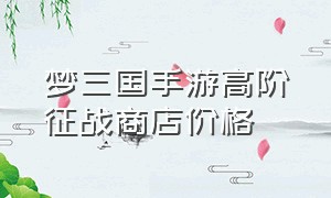 梦三国手游高阶征战商店价格