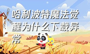 哈利波特魔法觉醒为什么下载异常（哈利波特魔法觉醒官网）