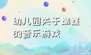 幼儿园关于蝴蝶的音乐游戏