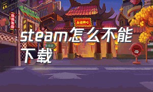 steam怎么不能下载