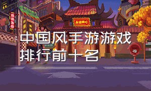 中国风手游游戏排行前十名